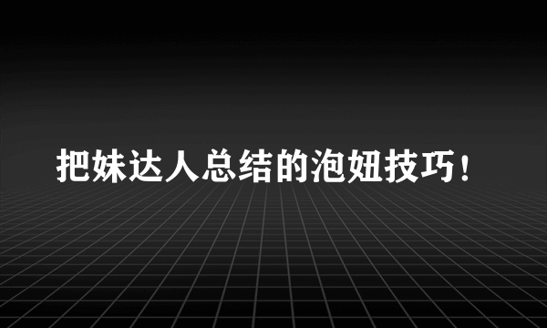 把妹达人总结的泡妞技巧！