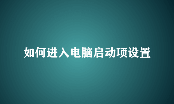 如何进入电脑启动项设置