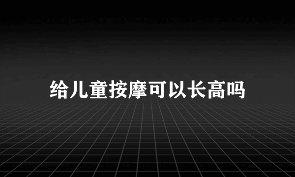 给儿童按摩可以长高吗