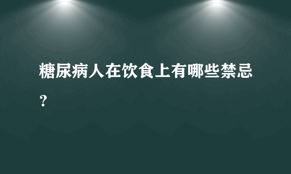 糖尿病人在饮食上有哪些禁忌？