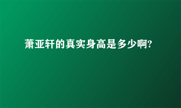 萧亚轩的真实身高是多少啊?