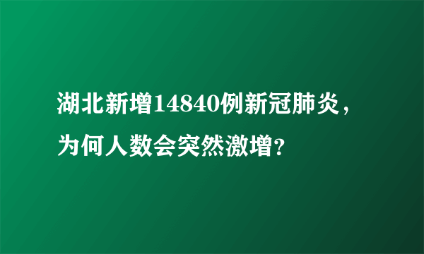 湖北新增14840例新冠肺炎，为何人数会突然激增？