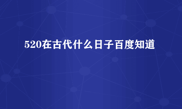 520在古代什么日子百度知道