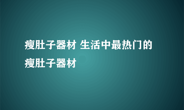 瘦肚子器材 生活中最热门的瘦肚子器材