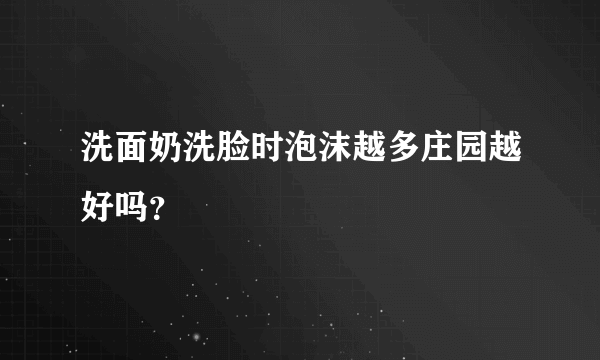 洗面奶洗脸时泡沫越多庄园越好吗？