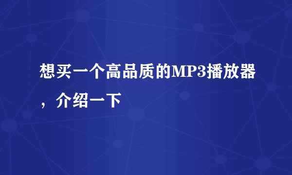 想买一个高品质的MP3播放器，介绍一下