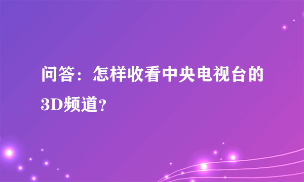 问答：怎样收看中央电视台的3D频道？