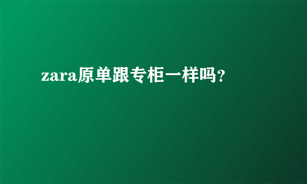 zara原单跟专柜一样吗？