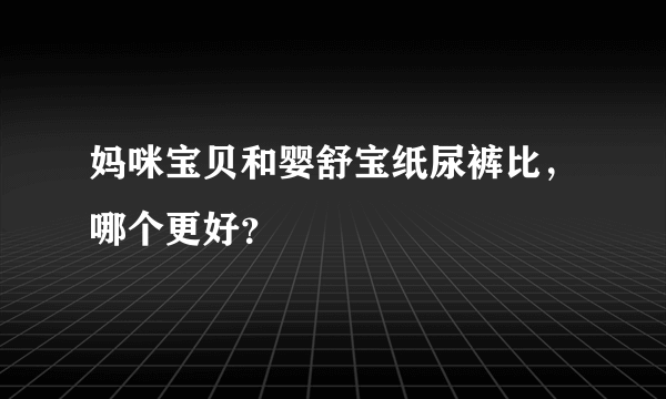 妈咪宝贝和婴舒宝纸尿裤比，哪个更好？