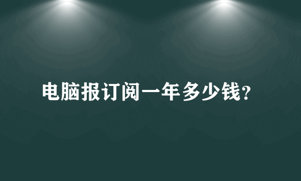 电脑报订阅一年多少钱？