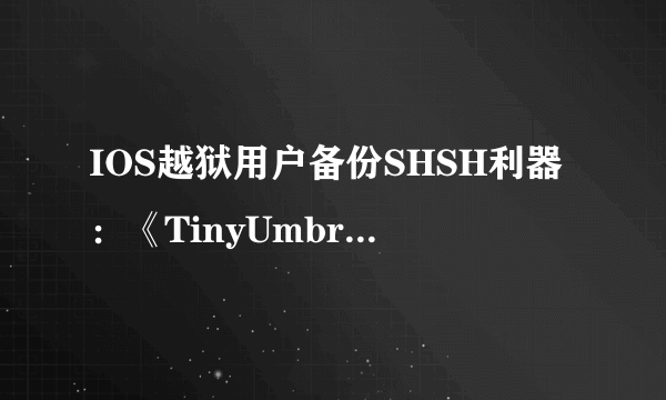 IOS越狱用户备份SHSH利器：《TinyUmbrella》使用教程