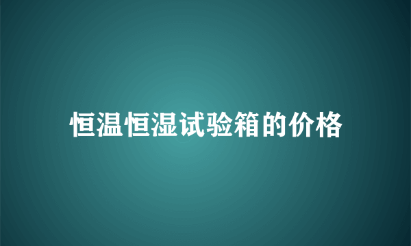 恒温恒湿试验箱的价格