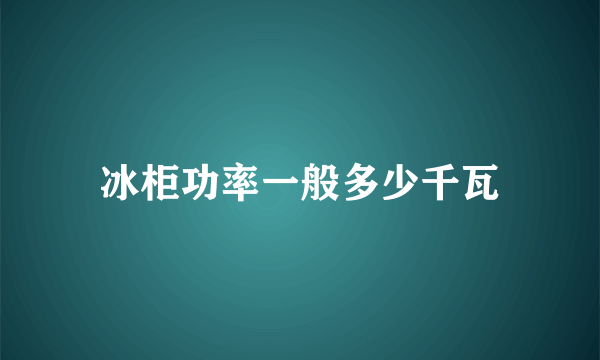 冰柜功率一般多少千瓦