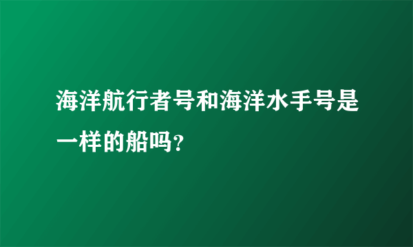 海洋航行者号和海洋水手号是一样的船吗？