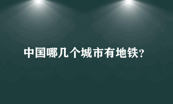 中国哪几个城市有地铁？