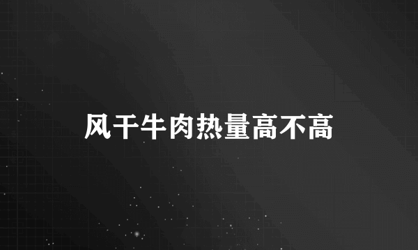 风干牛肉热量高不高