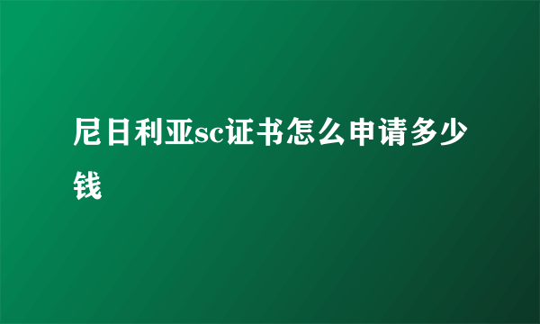 尼日利亚sc证书怎么申请多少钱