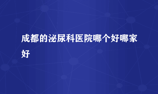 成都的泌尿科医院哪个好哪家好