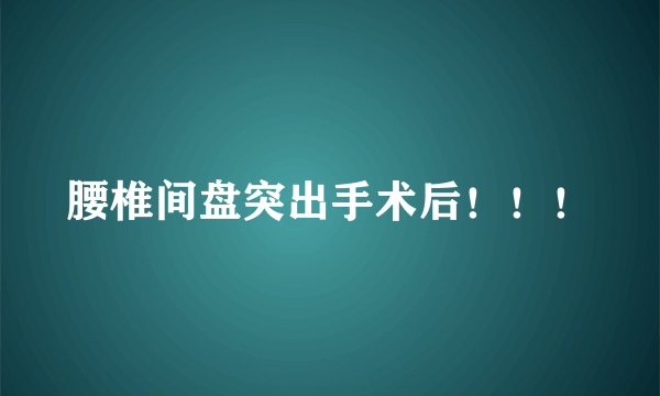 腰椎间盘突出手术后！！！