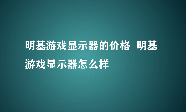 明基游戏显示器的价格  明基游戏显示器怎么样