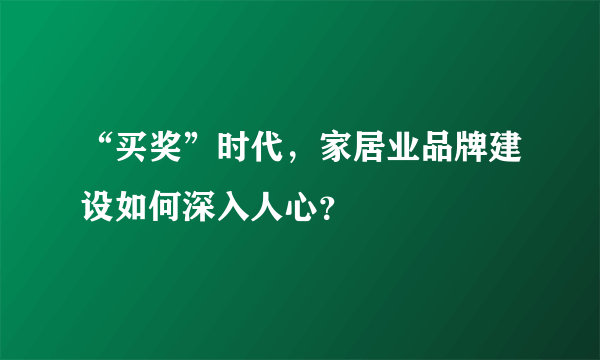 “买奖”时代，家居业品牌建设如何深入人心？