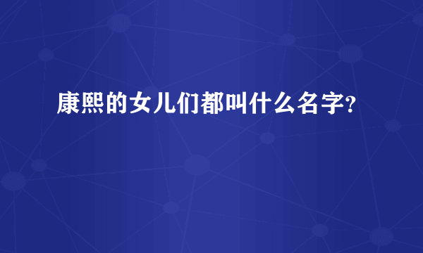 康熙的女儿们都叫什么名字？