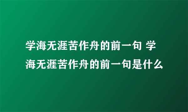 学海无涯苦作舟的前一句 学海无涯苦作舟的前一句是什么