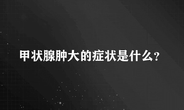 甲状腺肿大的症状是什么？