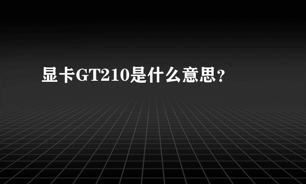 显卡GT210是什么意思？