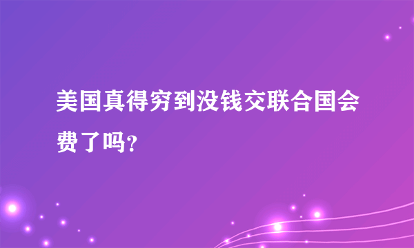 美国真得穷到没钱交联合国会费了吗？