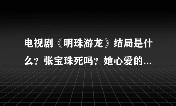 电视剧《明珠游龙》结局是什么？张宝珠死吗？她心爱的皇上朱由校死吗？详细说给我听听