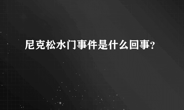 尼克松水门事件是什么回事？