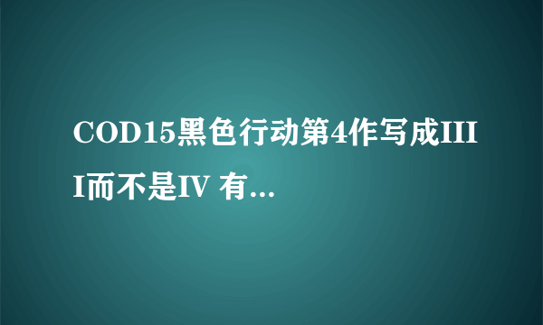 COD15黑色行动第4作写成IIII而不是IV 有何含义?