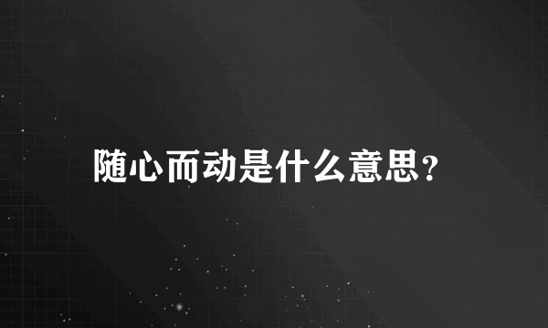 随心而动是什么意思？