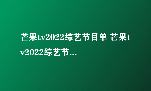 芒果tv2022综艺节目单 芒果tv2022综艺节目表一览