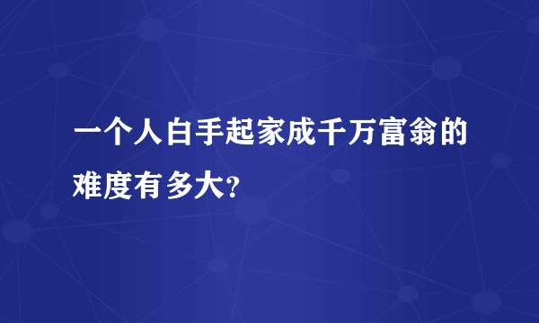 一个人白手起家成千万富翁的难度有多大？