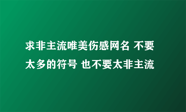 求非主流唯美伤感网名 不要太多的符号 也不要太非主流