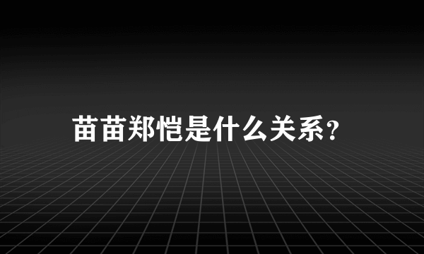 苗苗郑恺是什么关系？