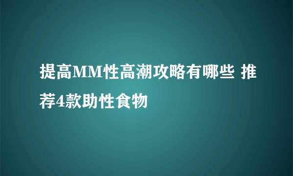 提高MM性高潮攻略有哪些 推荐4款助性食物