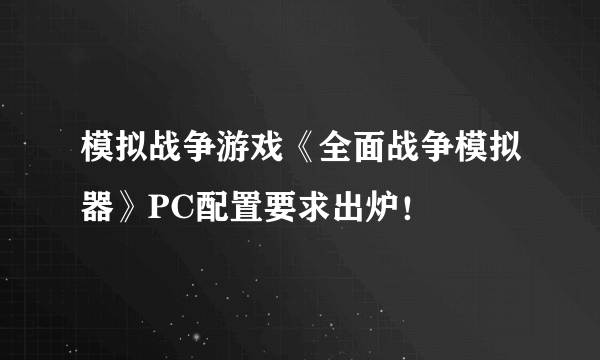 模拟战争游戏《全面战争模拟器》PC配置要求出炉！