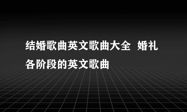 结婚歌曲英文歌曲大全  婚礼各阶段的英文歌曲