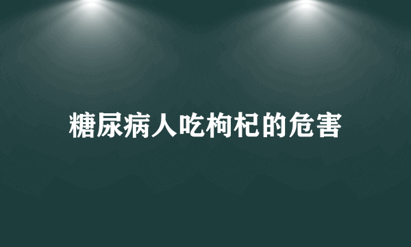 糖尿病人吃枸杞的危害