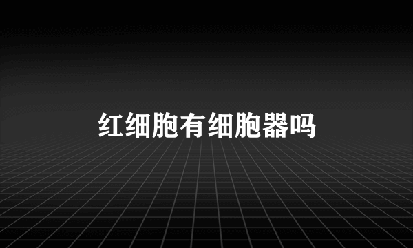 红细胞有细胞器吗