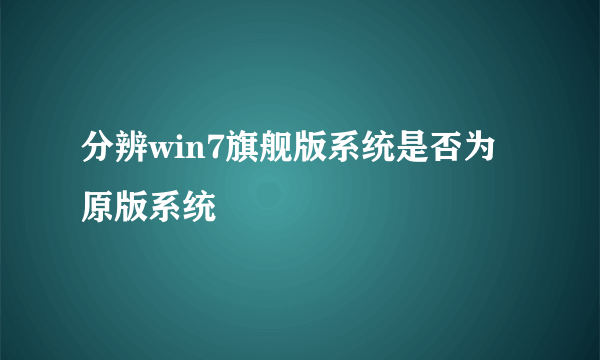 分辨win7旗舰版系统是否为原版系统