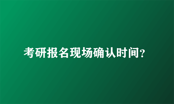 考研报名现场确认时间？