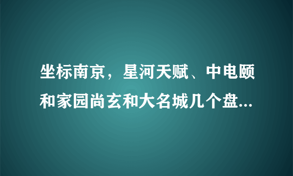 坐标南京，星河天赋、中电颐和家园尚玄和大名城几个盘比较，5年后哪个保增值更好一些？这两小区哪个定位更高？