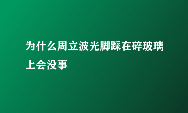 为什么周立波光脚踩在碎玻璃上会没事