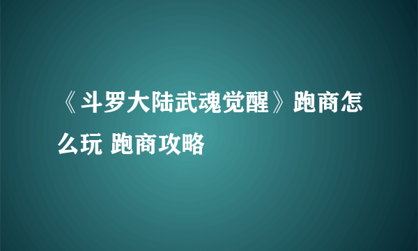 《斗罗大陆武魂觉醒》跑商怎么玩 跑商攻略