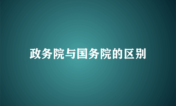 政务院与国务院的区别