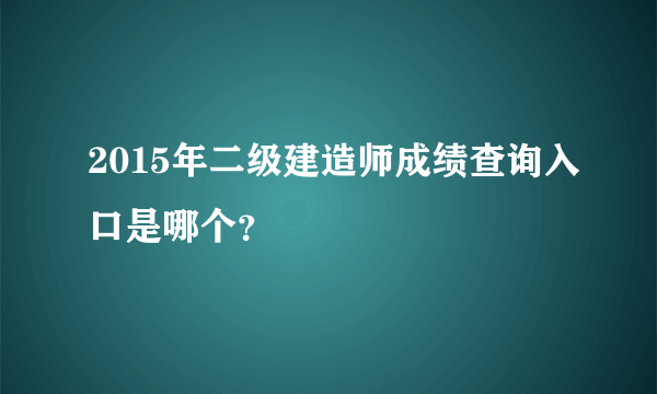 2015年二级建造师成绩查询入口是哪个？